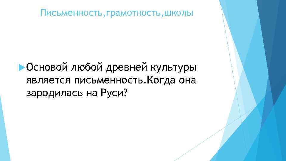 Письменность, грамотность, школы Основой любой древней культуры является письменность. Когда она зародилась на Руси?