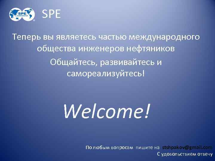 SPE Теперь вы являетесь частью международного общества инженеров нефтяников Общайтесь, развивайтесь и самореализуйтесь! Welcome!