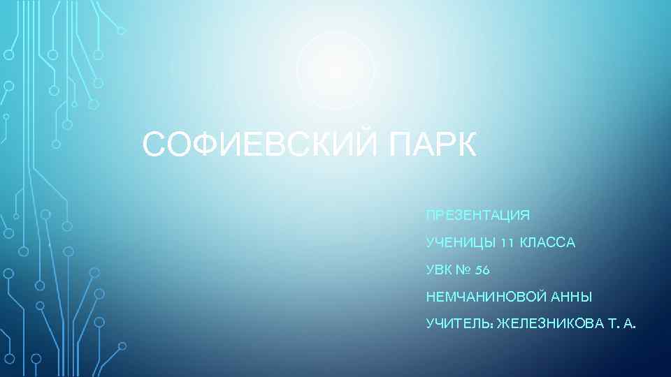 СОФИЕВСКИЙ ПАРК ПРЕЗЕНТАЦИЯ УЧЕНИЦЫ 11 КЛАССА УВК № 56 НЕМЧАНИНОВОЙ АННЫ УЧИТЕЛЬ: ЖЕЛЕЗНИКОВА Т.