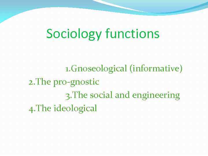 Sociology functions 1. Gnoseological (informative) 2. The pro-gnostic 3. The social and engineering 4.