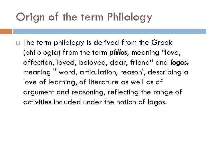 Orign of the term Philology The term philology is derived from the Greek (philologia)