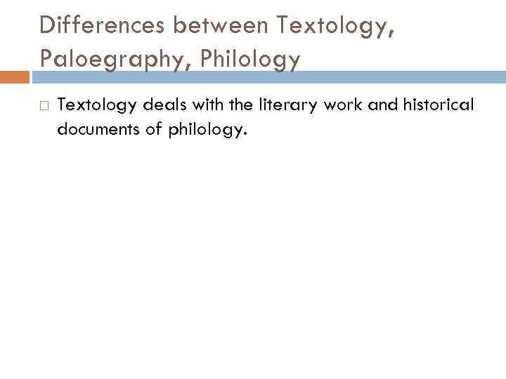 Differences between Textology, Paloegraphy, Philology Textology deals with the literary work and historical documents