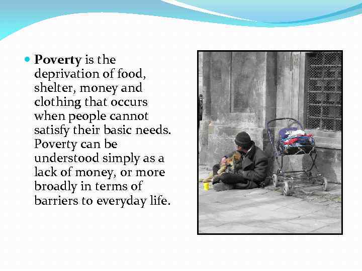  Poverty is the deprivation of food, shelter, money and clothing that occurs when