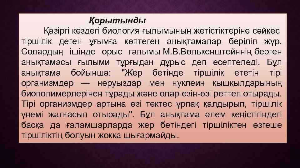 Қорытынды Қазіргі кездегі биология ғылымының жетістіктеріне сәйкес тіршілік деген ұғымға көптеген анықтамалар беріліп жүр.