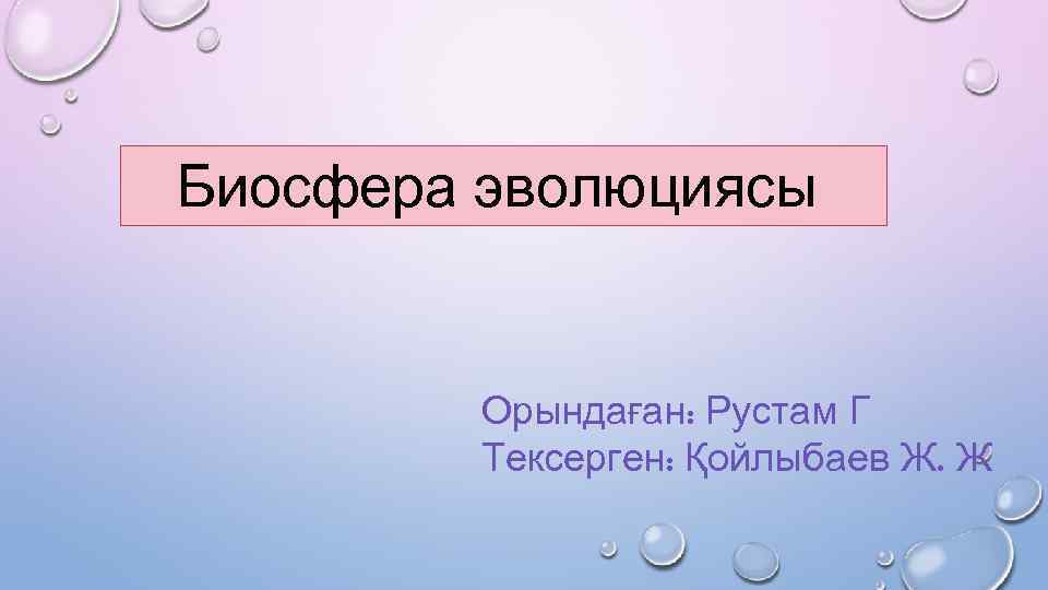  Биосфера эволюциясы Орындаған: Рустам Г Тексерген: Қойлыбаев Ж. Ж 