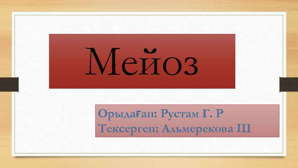 Мейоз Орыдаған: Рустам Г. Р Тексерген: Альмерекова Ш 