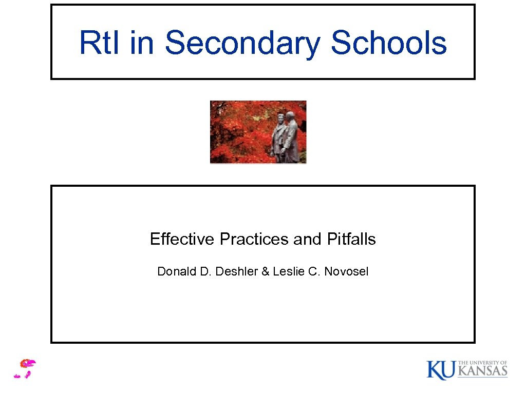 Rt. I in Secondary Schools Effective Practices and Pitfalls Donald D. Deshler & Leslie