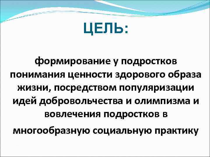 ЦЕЛЬ: формирование у подростков понимания ценности здорового образа жизни, посредством популяризации идей добровольчества и