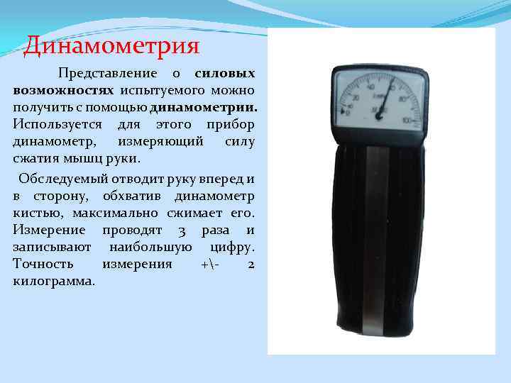 Динамометрия Представление о силовых возможностях испытуемого можно получить с помощью динамометрии. Используется для этого