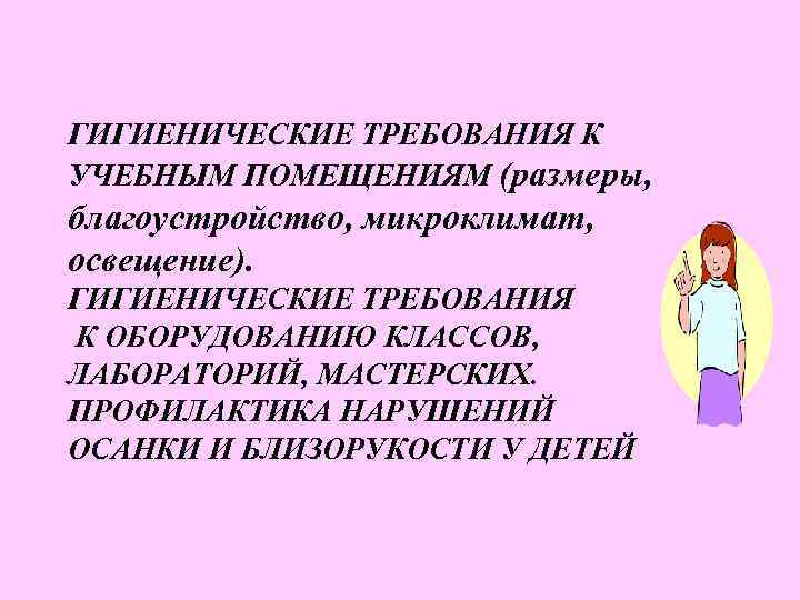 ГИГИЕНИЧЕСКИЕ ТРЕБОВАНИЯ К УЧЕБНЫМ ПОМЕЩЕНИЯМ (размеры, благоустройство, микроклимат, освещение). ГИГИЕНИЧЕСКИЕ ТРЕБОВАНИЯ К ОБОРУДОВАНИЮ КЛАССОВ,