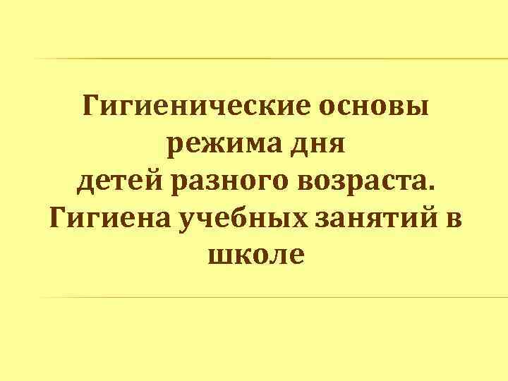 Гигиенические основы режима дня детей разного возраста. Гигиена учебных занятий в школе 