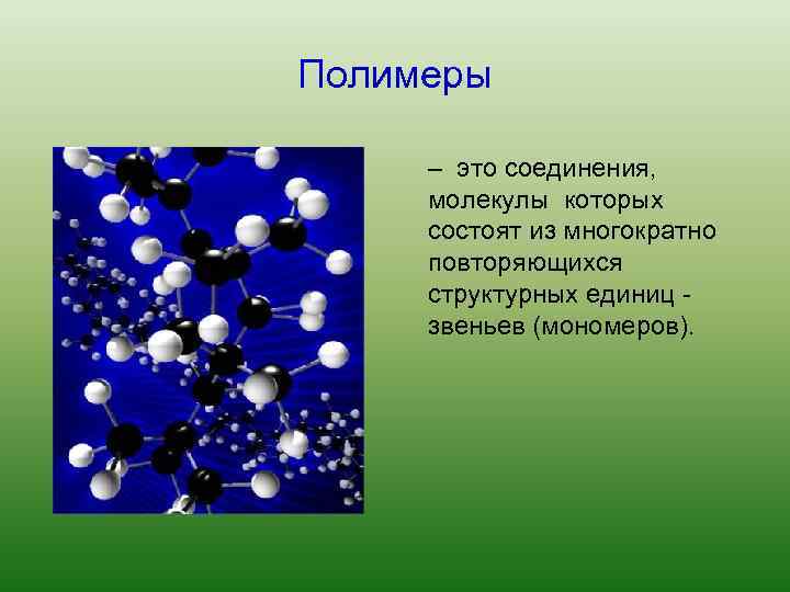 Полимеры – это соединения, молекулы которых состоят из многократно повторяющихся структурных единиц звеньев (мономеров).