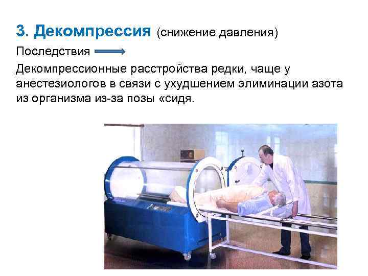 3. Декомпрессия (снижение давления) Последствия Декомпрессионные расстройства редки, чаще у анестезиологов в связи с
