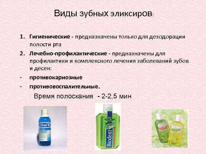Виды зубных эликсиров: 1. Гигиенические - предназначены только для дезодорации полости рта 2. Лечебно-профилактические