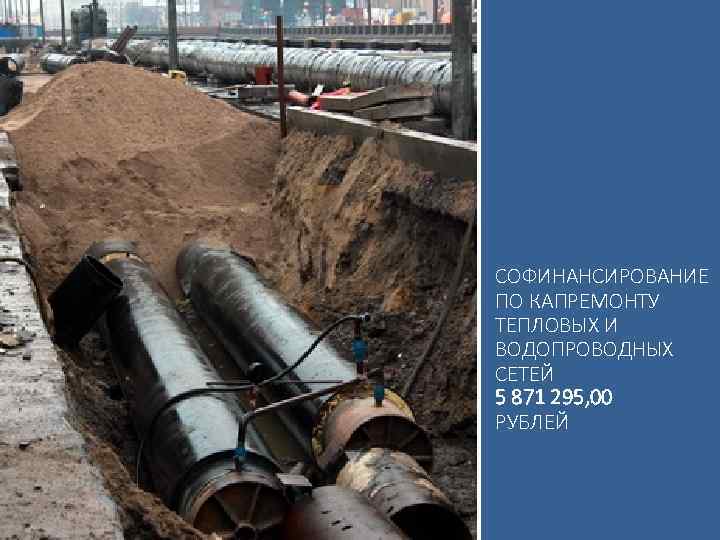 СОФИНАНСИРОВАНИЕ ПО КАПРЕМОНТУ ТЕПЛОВЫХ И ВОДОПРОВОДНЫХ СЕТЕЙ 5 871 295, 00 РУБЛЕЙ 