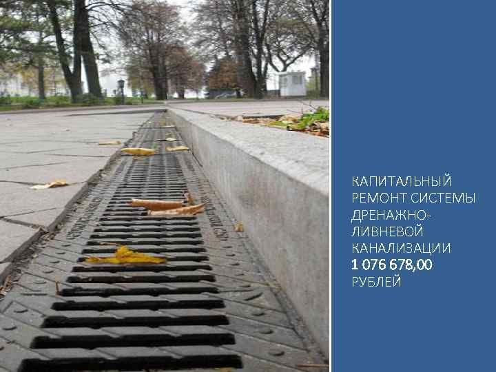 КАПИТАЛЬНЫЙ РЕМОНТ СИСТЕМЫ ДРЕНАЖНОЛИВНЕВОЙ КАНАЛИЗАЦИИ 1 076 678, 00 РУБЛЕЙ 