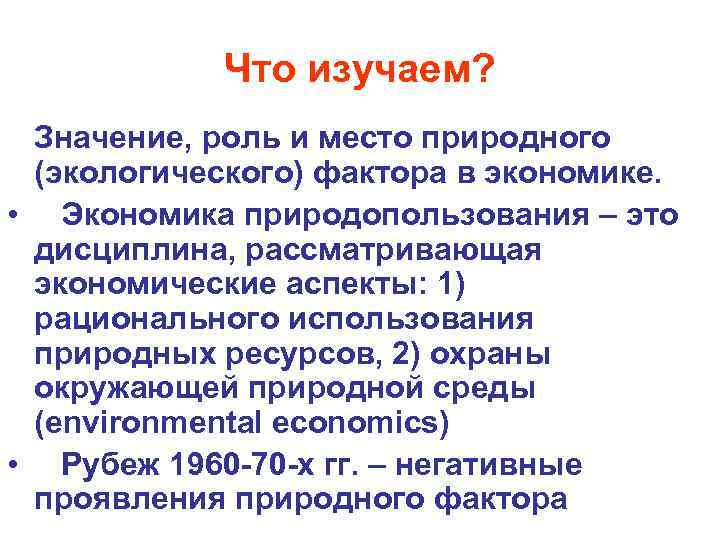 Что изучаем? Значение, роль и место природного (экологического) фактора в экономике. • Экономика природопользования