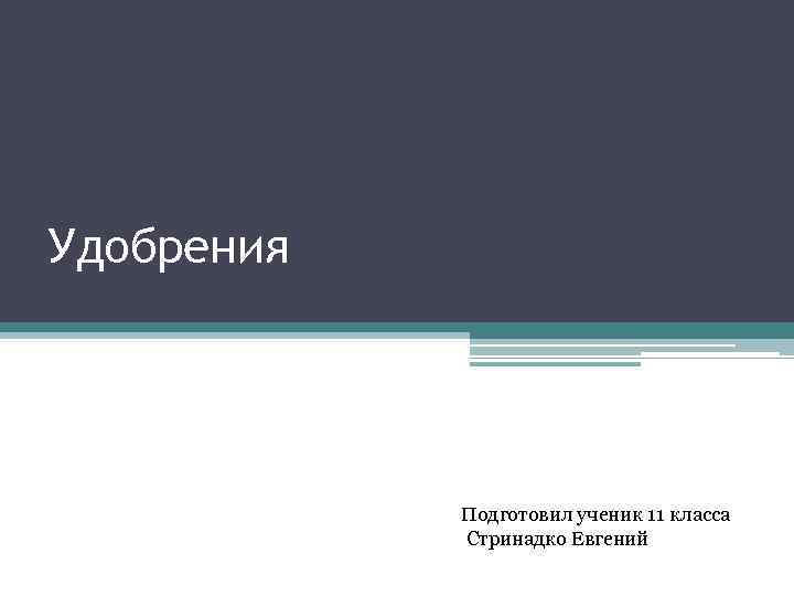 Удобрения Подготовил ученик 11 класса Стринадко Евгений 