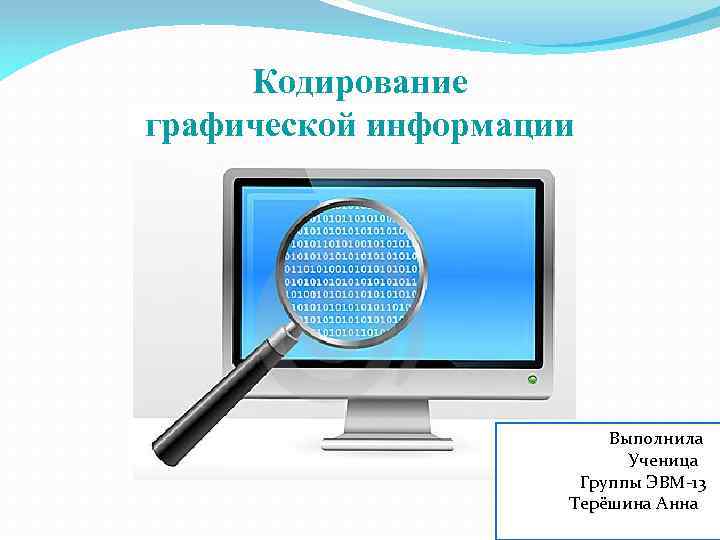 Кодирование графической информации Выполнила Ученица Группы ЭВМ-13 Терёшина Анна 