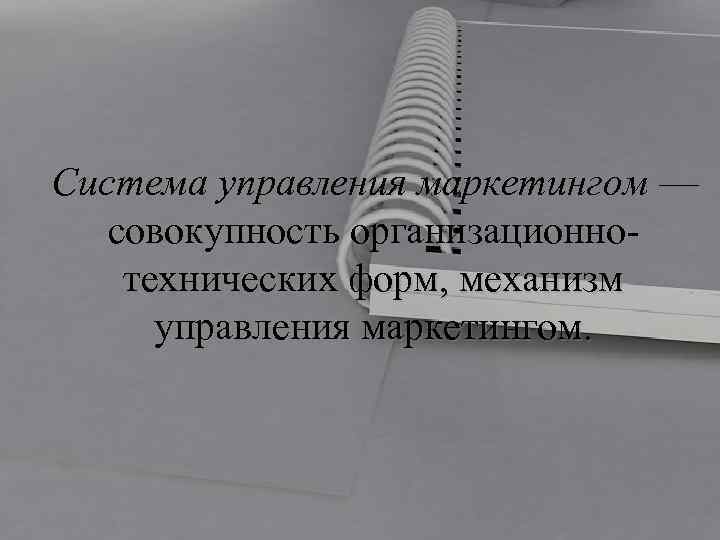Система управления маркетингом — совокупность организационнотехнических форм, механизм управления маркетингом. 