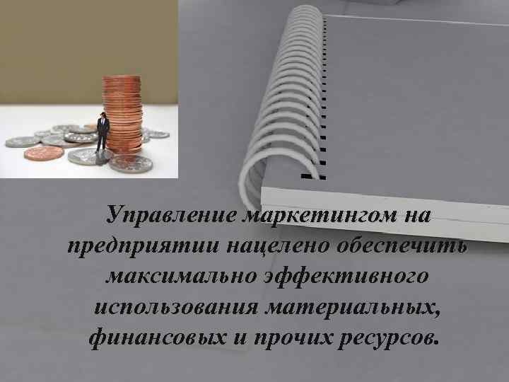 Управление маркетингом на предприятии нацелено обеспечить максимально эффективного использования материальных, финансовых и прочих ресурсов.