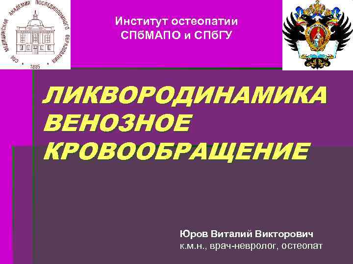 Институт остеопатии СПб. МАПО и СПб. ГУ ЛИКВОРОДИНАМИКА ВЕНОЗНОЕ КРОВООБРАЩЕНИЕ Юров Виталий Викторович к.