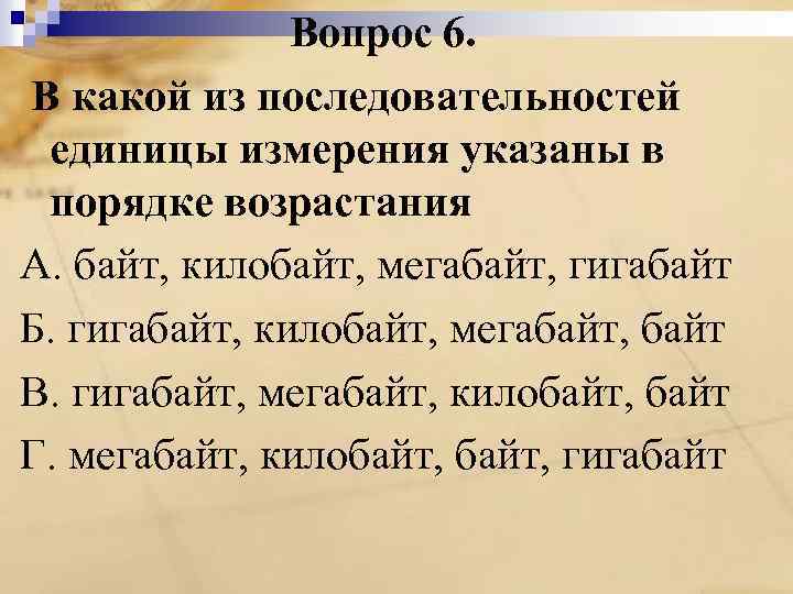 Вопрос 6. В какой из последовательностей единицы измерения указаны в порядке возрастания А. байт,
