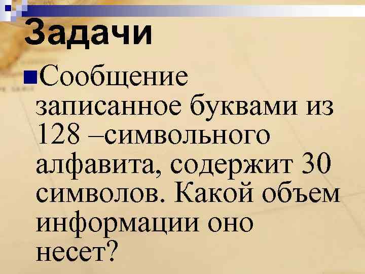 Задачи n. Сообщение записанное буквами из 128 –символьного алфавита, содержит 30 символов. Какой объем