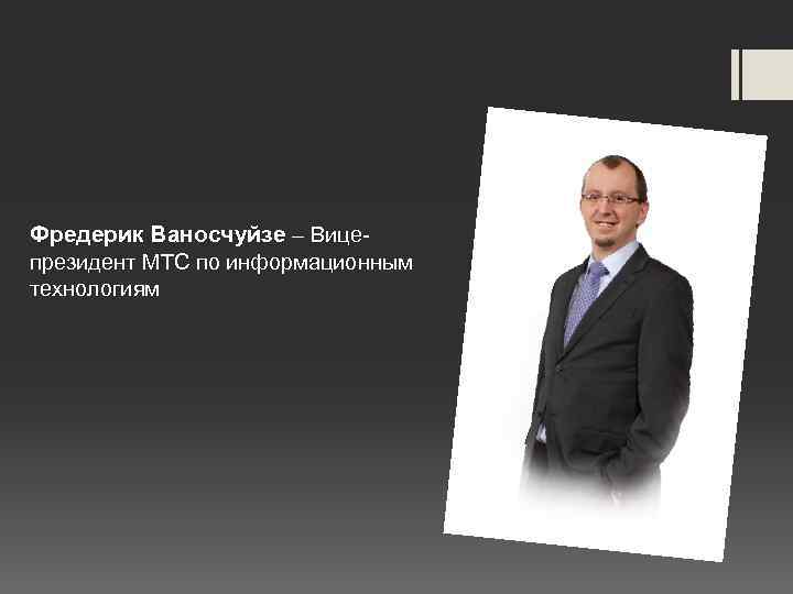Фредерик Ваносчуйзе – Вицепрезидент МТС по информационным технологиям 