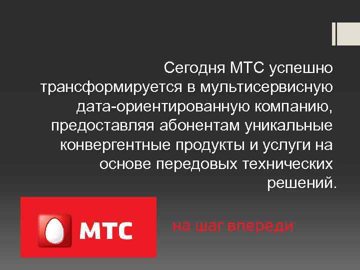 Сегодня МТС успешно трансформируется в мультисервисную дата-ориентированную компанию, предоставляя абонентам уникальные конвергентные продукты и