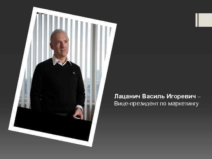 Лацанич Василь Игоревич – Вице-президент по маркетингу 