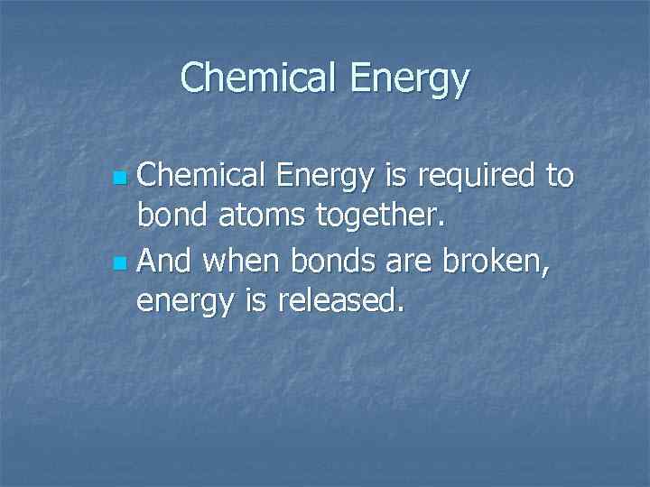 Chemical Energy is required to bond atoms together. n And when bonds are broken,