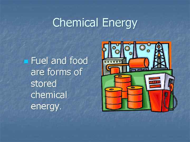 Chemical Energy n Fuel and food are forms of stored chemical energy. 
