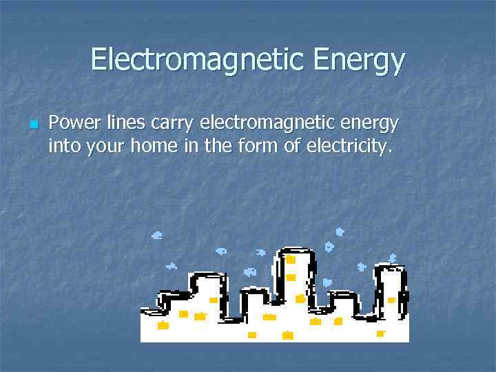 Electromagnetic Energy n Power lines carry electromagnetic energy into your home in the form