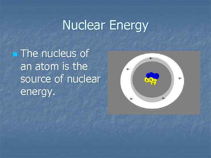 Nuclear Energy n The nucleus of an atom is the source of nuclear energy.