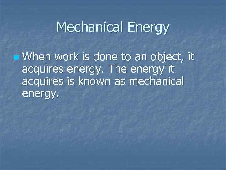 Mechanical Energy n When work is done to an object, it acquires energy. The