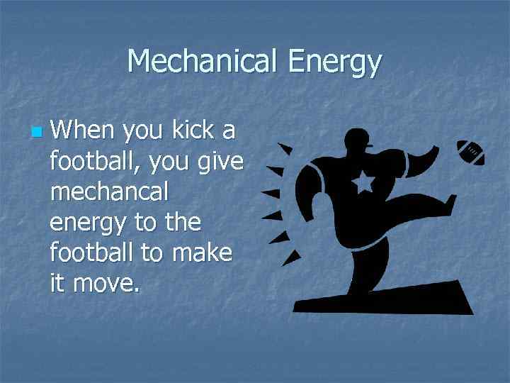 Mechanical Energy n When you kick a football, you give mechancal energy to the