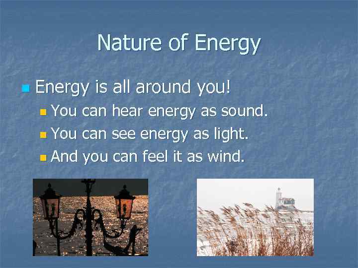Nature of Energy n Energy is all around you! n You can hear energy