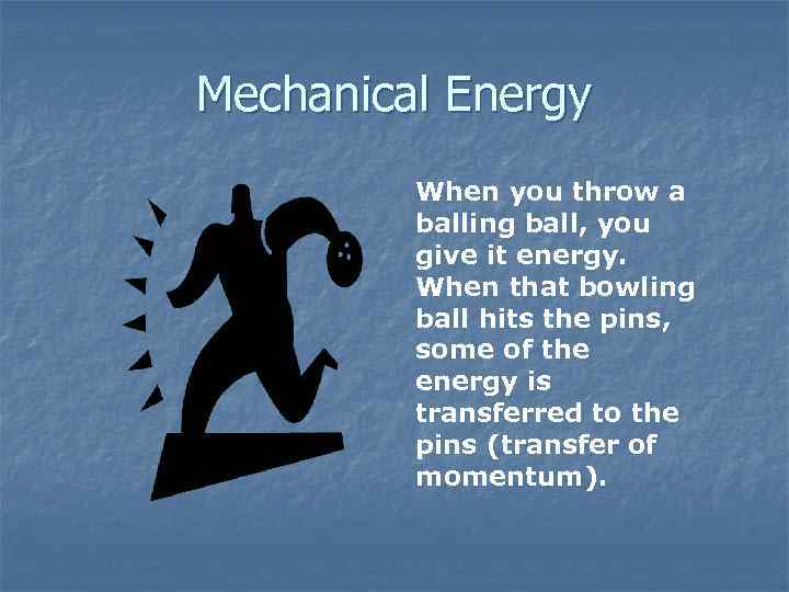 Mechanical Energy When you throw a balling ball, you give it energy. When that