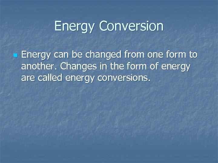 Energy Conversion n Energy can be changed from one form to another. Changes in