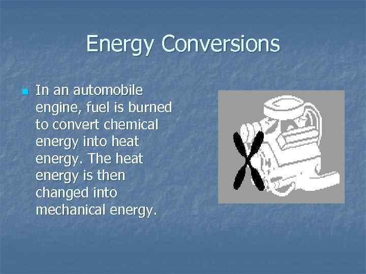 Energy Conversions n In an automobile engine, fuel is burned to convert chemical energy