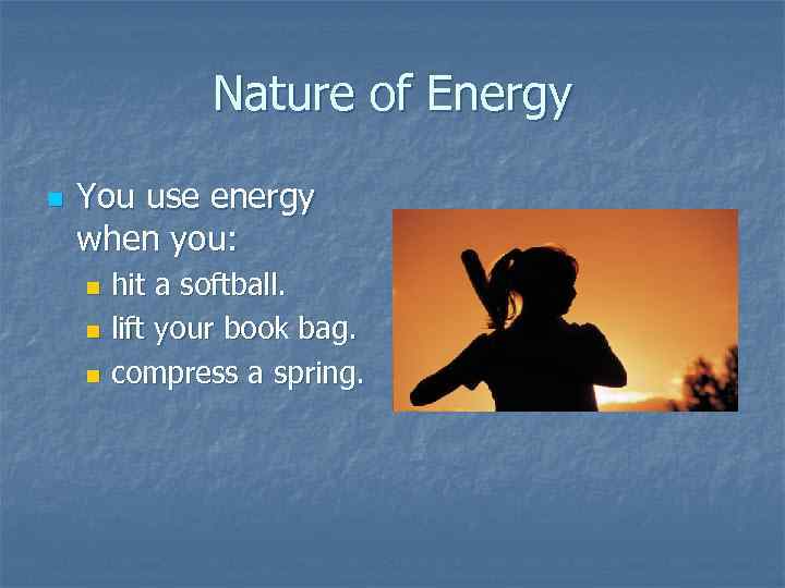 Nature of Energy n You use energy when you: hit a softball. n lift