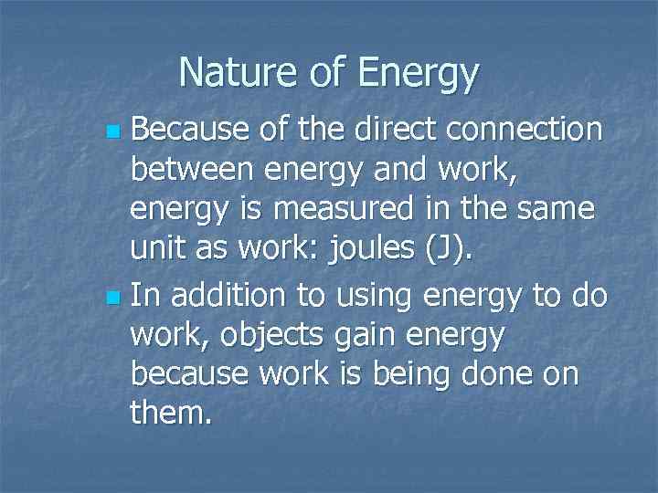 Nature of Energy Because of the direct connection between energy and work, energy is