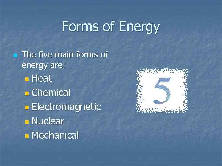 Forms of Energy n The five main forms of energy are: n Heat n