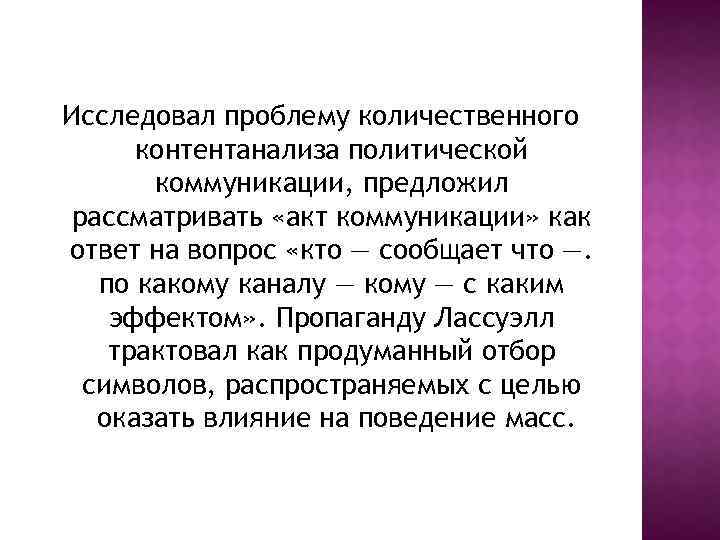 Исследовал проблему количественного контентанализа политической коммуникации, предложил рассматривать «акт коммуникации» как ответ на вопрос