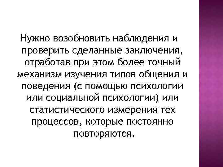 Нужно возобновить наблюдения и проверить сделанные заключения, отработав при этом более точный механизм изучения