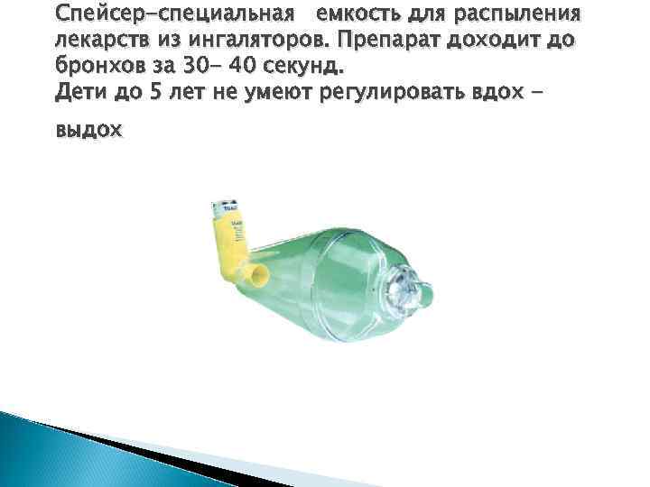 Спейсер-специальная емкость для распыления лекарств из ингаляторов. Препарат доходит до бронхов за 30 -