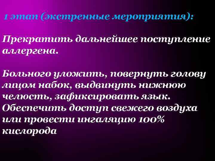 1 этап (экстренные мероприятия): Прекратить дальнейшее поступление аллергена. Больного уложить, повернуть голову лицом набок,