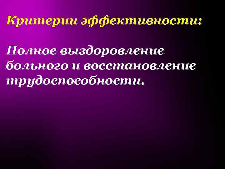 Критерии эффективности: Полное выздоровление больного и восстановление трудоспособности. 