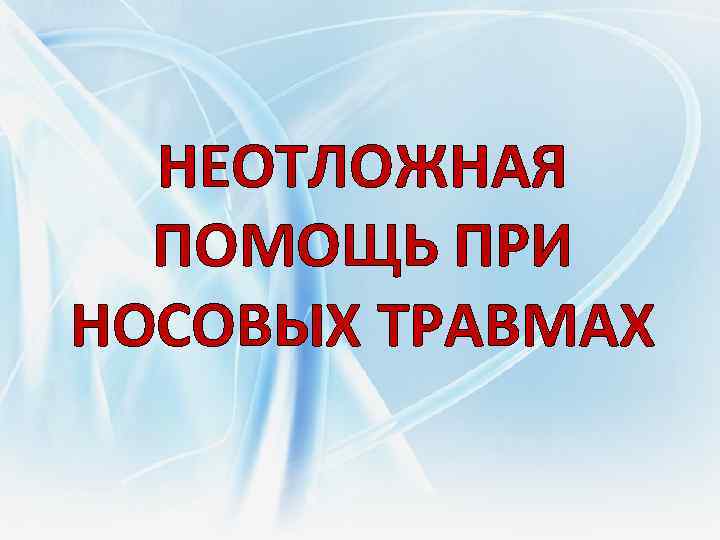 НЕОТЛОЖНАЯ ПОМОЩЬ ПРИ НОСОВЫХ ТРАВМАХ 
